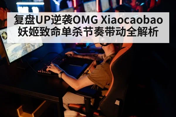 复盘UP逆袭OMG Xiaocaobao妖姬致命单杀节奏带动全解析 | jiuyouhui