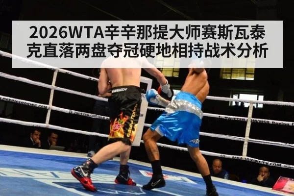 2026WTA辛辛那提大师赛斯瓦泰克直落两盘夺冠硬地相持战术分析（jiuyouhui）