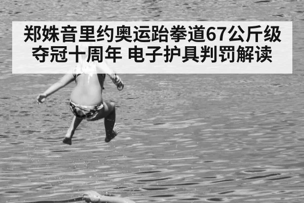 郑姝音里约奥运跆拳道67公斤级夺冠十周年 电子护具判罚解读 - jiuyouhui