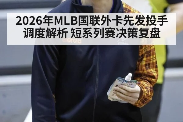 2026年MLB国联外卡先发投手调度解析 短系列赛决策复盘（jiuyouhui）