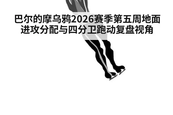 巴尔的摩乌鸦2026赛季第五周地面进攻分配与四分卫跑动复盘视角（jiuyouhui）