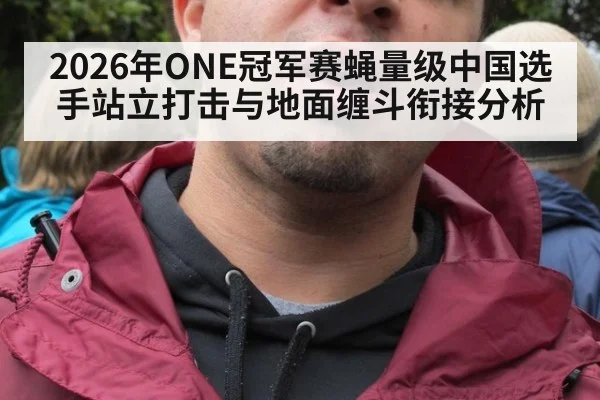 2026年ONE冠军赛蝇量级中国选手站立打击与地面缠斗衔接分析（jiuyouhui）