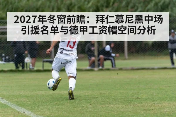 2027年冬窗前瞻：拜仁慕尼黑中场引援名单与德甲工资帽空间分析