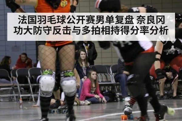 法国羽毛球公开赛男单复盘 奈良冈功大防守反击与多拍相持得分率分析