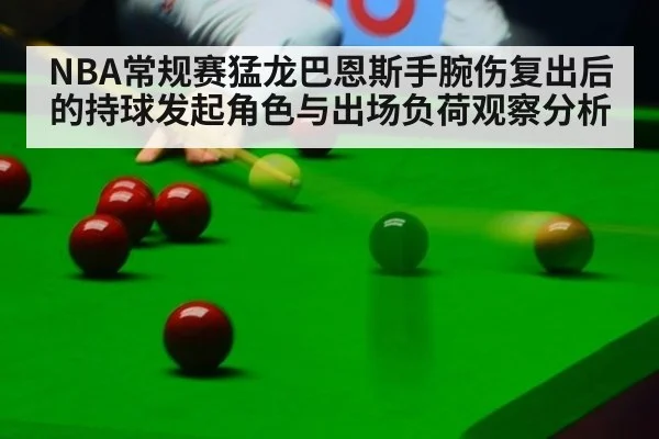 NBA常规赛猛龙巴恩斯手腕伤复出后的持球发起角色与出场负荷观察分析（jiuyouhui）